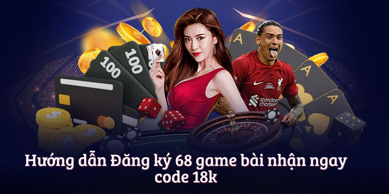 Hướng dẫn Đăng ký 68 game bài nhận ngay code 18k