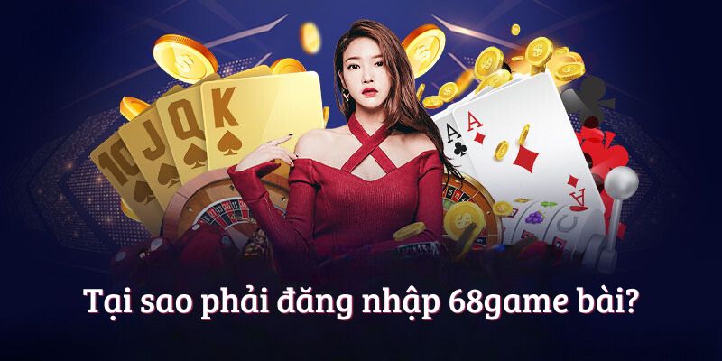 Tại sao phải đăng nhập 68game bài?