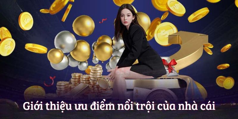 Giới thiệu ưu điểm nổi trội của nhà cái