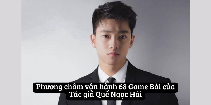 Phương châm vận hành 68 Game Bài của Tác giả Quế Ngọc Hải